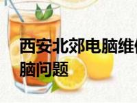 西安北郊电脑维修专家——专业解决您的电脑问题