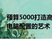预算5000打造高性能电脑：全方位解析组装电脑配置的艺术