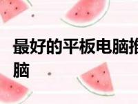 最好的平板电脑推荐：选择最适合你的平板电脑