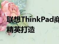联想ThinkPad商务本：经典之选，专为商务精英打造