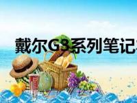 戴尔G3系列笔记本：全方位解读配置参数