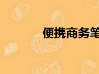 便携商务笔记本电脑全面解析
