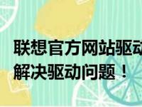 联想官方网站驱动下载大全：免费安装，一键解决驱动问题！