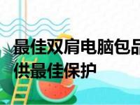 最佳双肩电脑包品牌推荐：为你的电子设备提供最佳保护