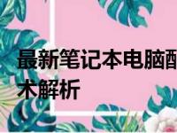 最新笔记本电脑配置参数大全：选购指南与技术解析