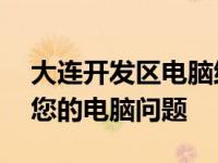 大连开发区电脑维修中心——专业快速解决您的电脑问题