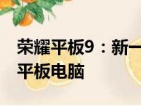 荣耀平板9：新一代高性能娱乐办公二合一的平板电脑