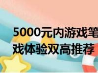 5000元内游戏笔记本选购指南：性价比与游戏体验双高推荐！