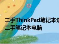 二手ThinkPad笔记本选购指南：挑选最适合你的ThinkPad二手笔记本电脑