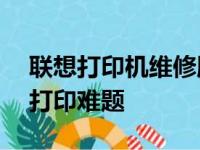 联想打印机维修服务热线——专业解决您的打印难题