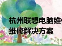 杭州联想电脑维修服务站点——专业快捷的维修解决方案