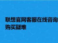 联想官网客服在线咨询：一站式解决方案，解决您的技术与购买疑难