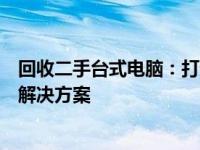 回收二手台式电脑：打造循环利用新纪元，为您提供一站式解决方案