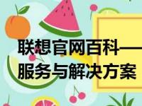 联想官网百科——一站式获取联想最新产品、服务与解决方案