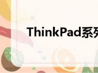 ThinkPad系列笔记本电脑全面介绍