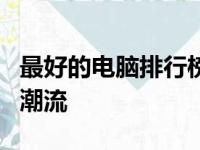 最好的电脑排行榜前十名：技术巨头引领市场潮流