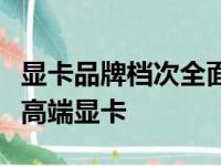 显卡品牌档次全面解析：一览图助您轻松选购高端显卡