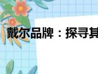 戴尔品牌：探寻其背后的美国科技巨头之路