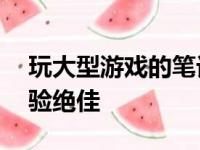 玩大型游戏的笔记本首选——性能强悍，体验绝佳