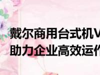 戴尔商用台式机Vostro系列：专业商务之选，助力企业高效运作