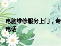 电脑维修服务上门，专业修复，快速响应的附近修电脑联系电话