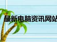 最新电脑资讯网站：科技前沿动态一网打尽