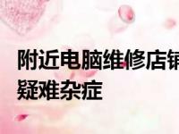 附近电脑维修店铺大解析：专业修复你的电脑疑难杂症
