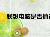 联想电脑是否值得购买？全面解析给您听