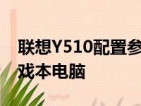 联想Y510配置参数深度解析：性能强悍的游戏本电脑