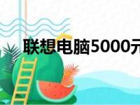 联想电脑5000元左右的性价比之选推荐