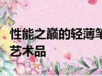 性能之巅的轻薄笔记本：一款引领潮流的科技艺术品