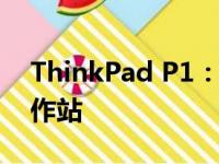 ThinkPad P1：商务精英之选，高效移动工作站