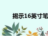 揭示16英寸笔记本电脑的惊人尺寸！