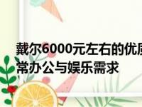 戴尔6000元左右的优质笔记本推荐——性价比高，满足日常办公与娱乐需求