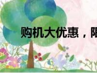 购机大优惠，限时优惠活动火热来袭！