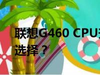 联想G460 CPU升级指南：哪些CPU是最佳选择？