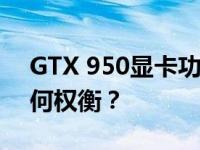 GTX 950显卡功耗解析：性能与能耗之间如何权衡？