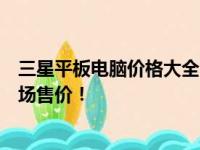 三星平板电脑价格大全：多少钱一台？全面解读三星平板市场售价！
