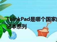 ThinkPad是哪个国家的品牌？深度解析联想旗下的经典笔记本系列