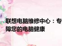 联想电脑维修中心：专业解决电脑疑难杂症，一站式服务保障您的电脑健康