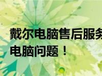 戴尔电脑售后服务热线全天候服务，解决您的电脑问题！