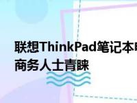 联想ThinkPad笔记本电脑的档次解析：定位中高端，深受商务人士青睐