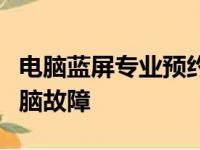 电脑蓝屏专业预约维修服务：快速解决您的电脑故障