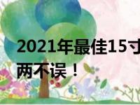 2021年最佳15寸笔记本电脑推荐，办公娱乐两不误！