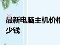 最新电脑主机价格指南：了解电脑主机一台多少钱