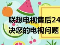 联想电视售后24小时电话服务：专业团队解决您的电视问题