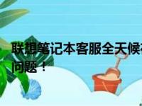 联想笔记本客服全天候在线，24小时电话支持为您解决所有问题！