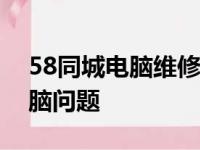58同城电脑维修服务，专业快捷解决您的电脑问题