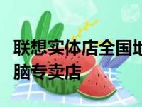 联想实体店全国地址大全：查找最近的联想电脑专卖店