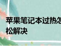 苹果笔记本过热怎么办？五大解决方案助你轻松解决